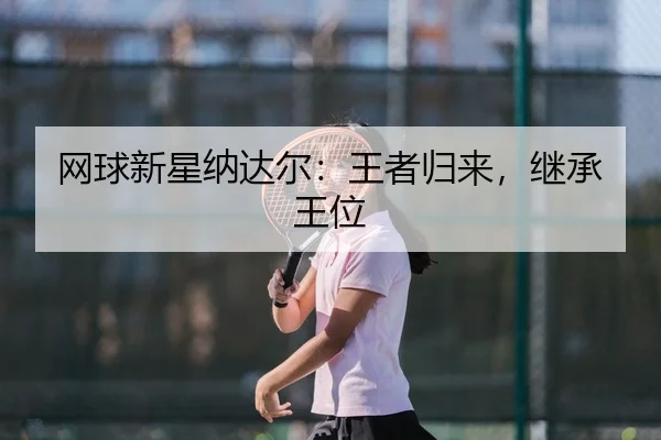 网球新星纳达尔：王者归来，继承王位